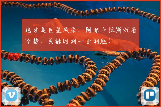 这才是巨星风采!阿尔卡拉斯沉着冷静,关键时刻一击制胜!