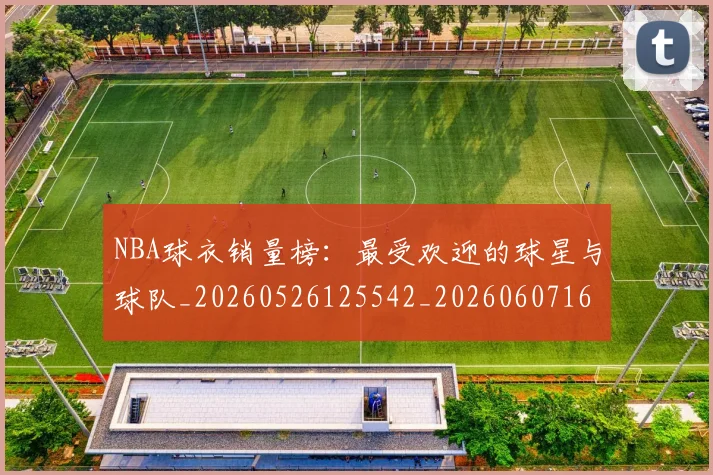 NBA球衣销量榜:最受欢迎的球星与球队_20260526125542_20260607160214