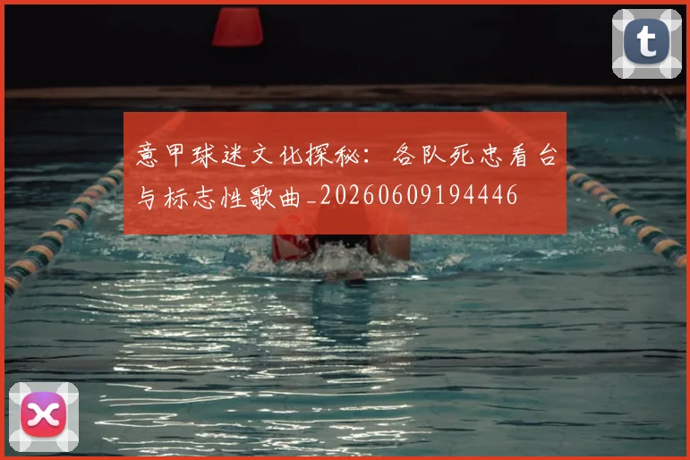 意甲球迷文化探秘:各队死忠看台与标志性歌曲_20260609194446