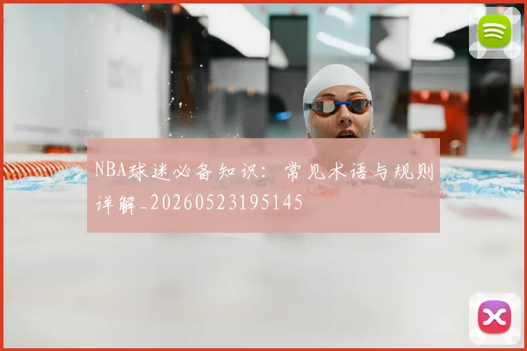 NBA球迷必备知识：常见术语与规则详解_20260523195145