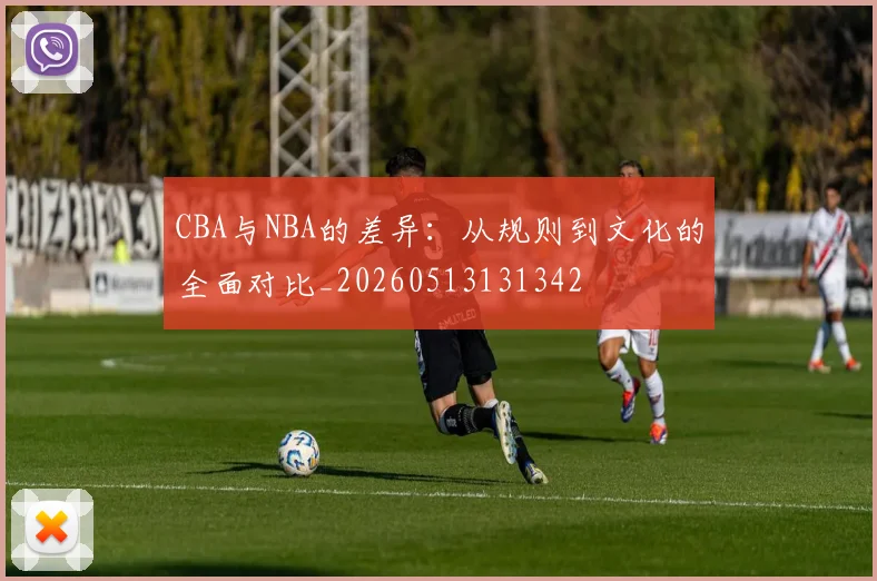 CBA与NBA的差异:从规则到文化的全面对比_20260513131342