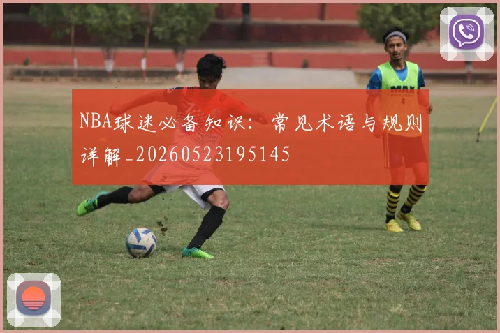 NBA球迷必备知识：常见术语与规则详解_20260523195145